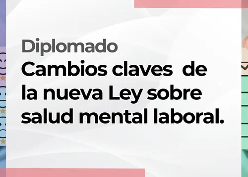 Diplomado: Cambios claves  de la nueva Ley sobre salud mental laboral.