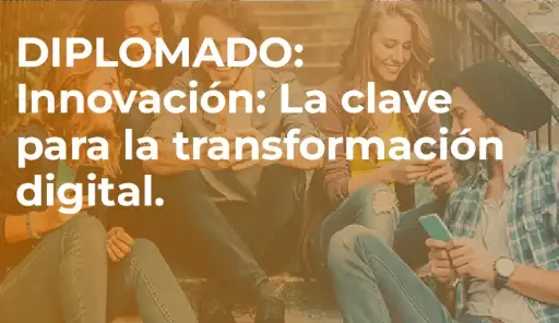 Diplomado: Innovación: La Clave para la Transformación Digital en Procesos y Productos.